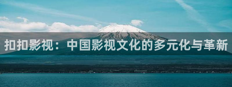 秋霞鲁丝电影院：扣扣影视：中国影视文化的多元化与革新